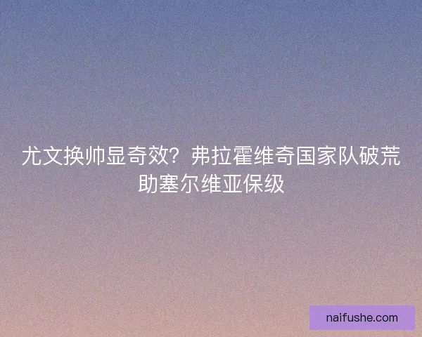 尤文换帅显奇效？弗拉霍维奇国家队破荒助塞尔维亚保级